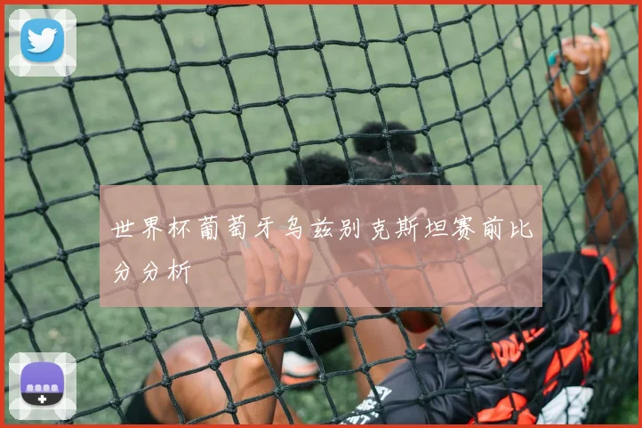 世界杯葡萄牙乌兹别克斯坦赛前比分分析