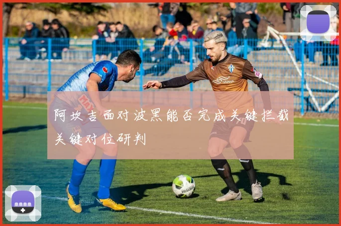 阿坎吉面对波黑能否完成关键拦截关键对位研判