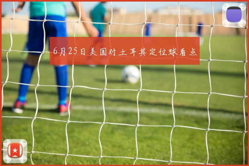 6月25日美国对土耳其定位球看点