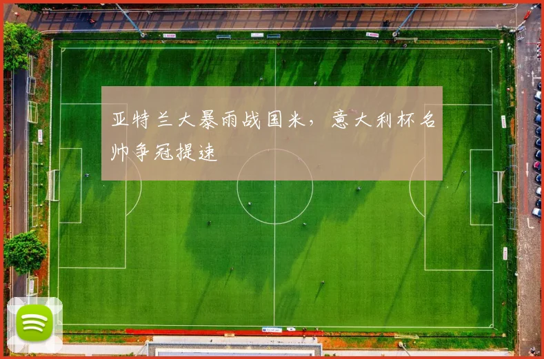 亚特兰大暴雨战国米，意大利杯名帅争冠提速