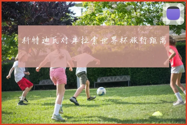 科特迪瓦对库拉索世界杯旅行距离