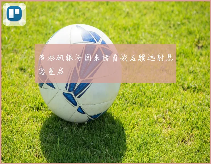 洛杉矶银河国米榜首战后腰远射悬念重启
