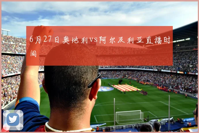 6月27日奥地利vs阿尔及利亚直播时间