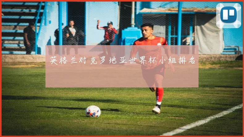 英格兰对克罗地亚世界杯小组排名