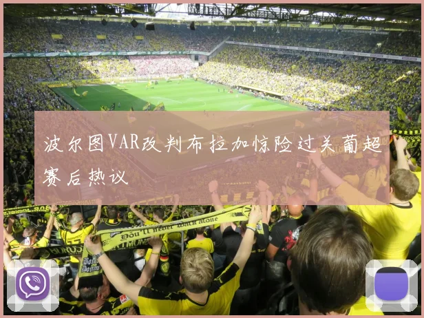 波尔图VAR改判布拉加惊险过关葡超赛后热议