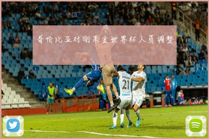 哥伦比亚对刚果金世界杯人员调整