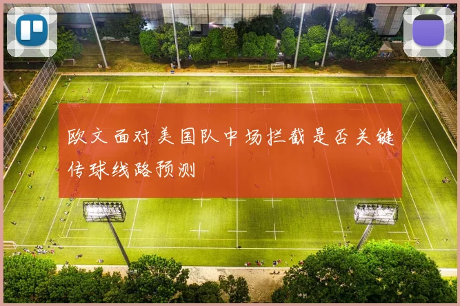欧文面对美国队中场拦截是否关键传球线路预测