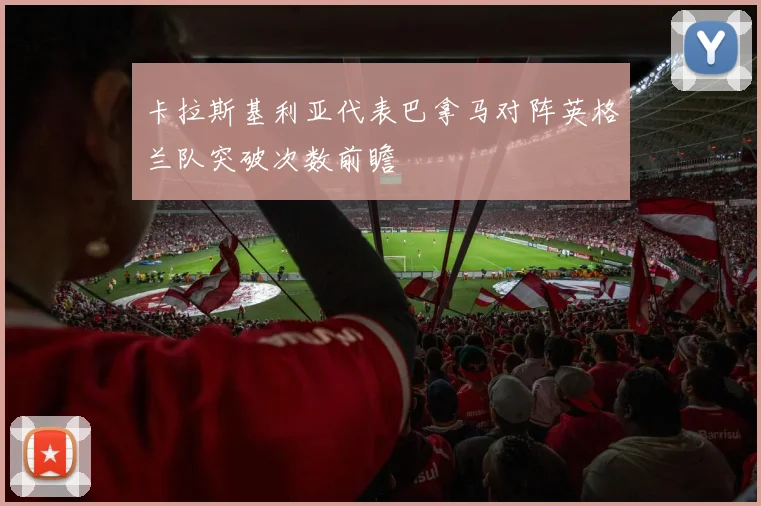 卡拉斯基利亚代表巴拿马对阵英格兰队突破次数前瞻