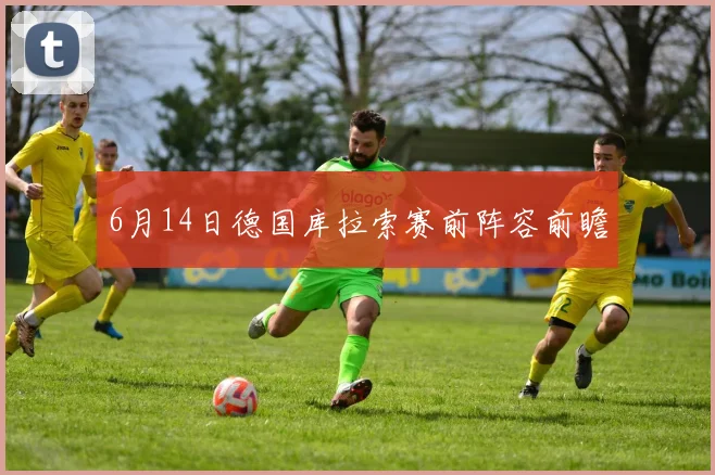 6月14日德国库拉索赛前阵容前瞻