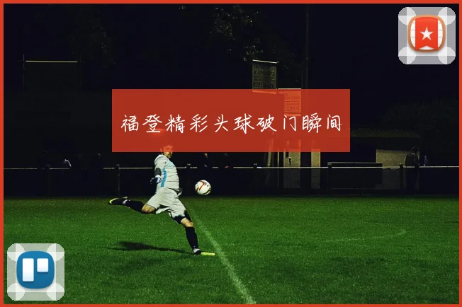 福登精彩头球破门瞬间