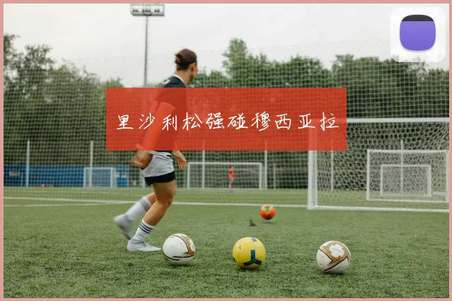 里沙利松强碰穆西亚拉