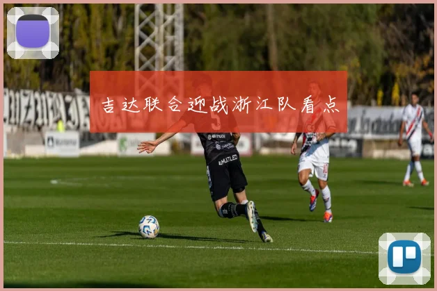 吉达联合迎战浙江队看点