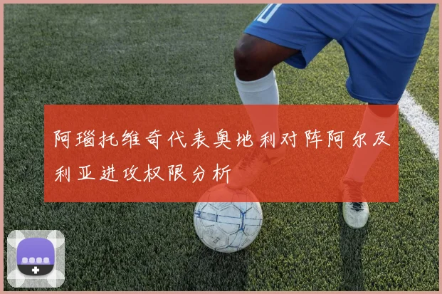 阿瑙托维奇代表奥地利对阵阿尔及利亚进攻权限分析