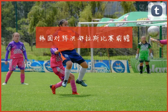 韩国对阵洪都拉斯比赛前瞻