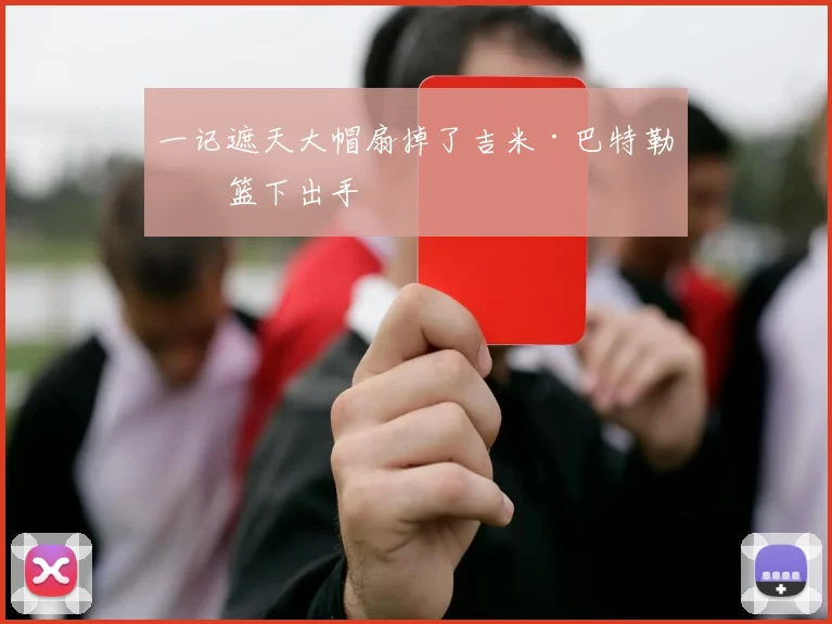 一记遮天大帽扇掉了吉米·巴特勒的篮下出手