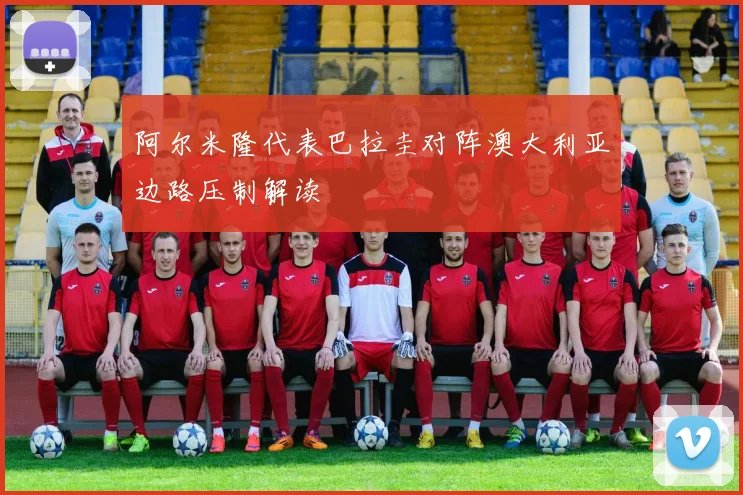 阿尔米隆代表巴拉圭对阵澳大利亚边路压制解读