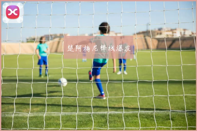 楚阿梅尼锋线爆发