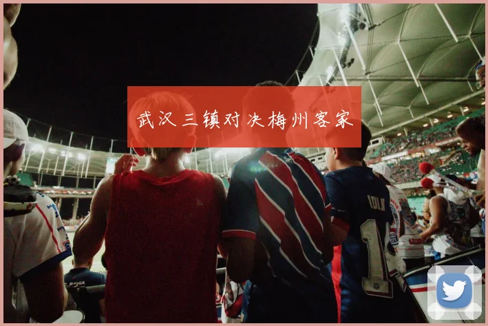 武汉三镇对决梅州客家