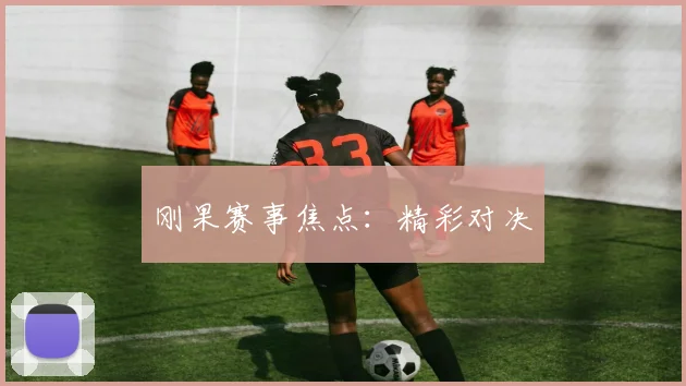 刚果赛事焦点：精彩对决