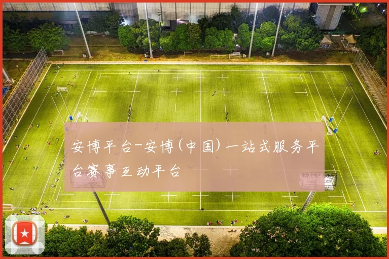 安博平台-安博(中国)一站式服务平台赛事互动平台