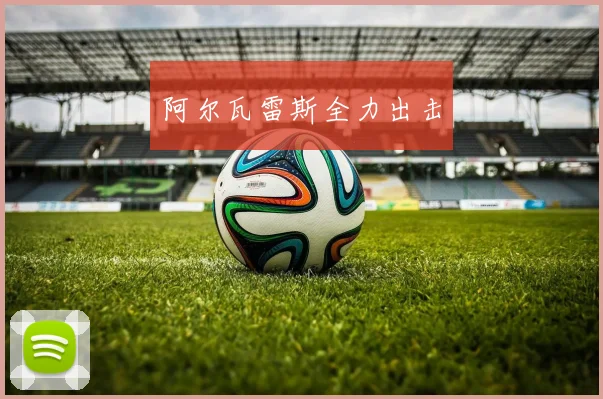 阿尔瓦雷斯全力出击