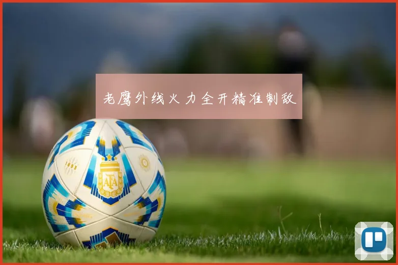 老鹰外线火力全开精准制敌