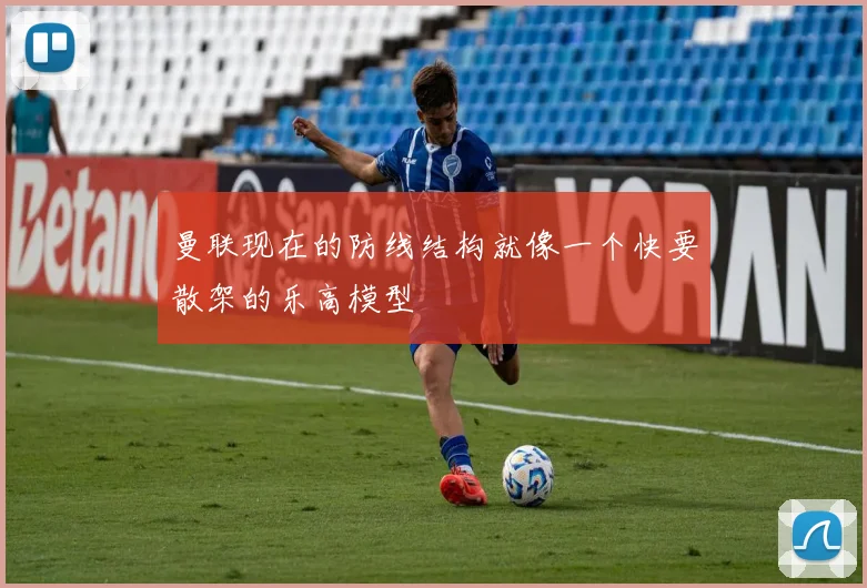 曼联现在的防线结构就像一个快要散架的乐高模型