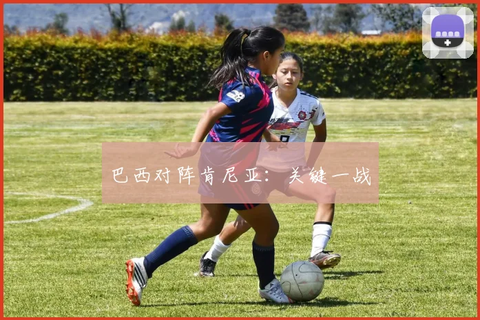 巴西对阵肯尼亚：关键一战