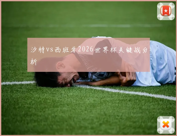 沙特vs西班牙2026世界杯关键战分析