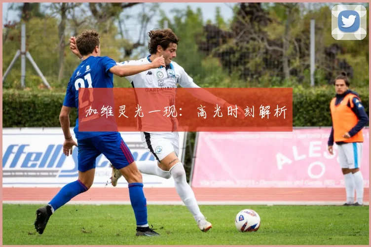 加维灵光一现：高光时刻解析