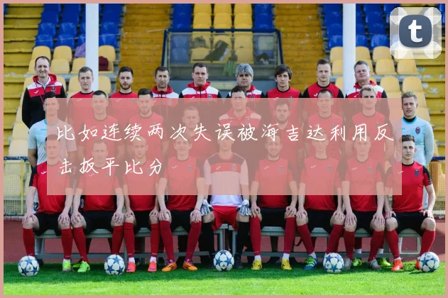 比如连续两次失误被海吉达利用反击扳平比分