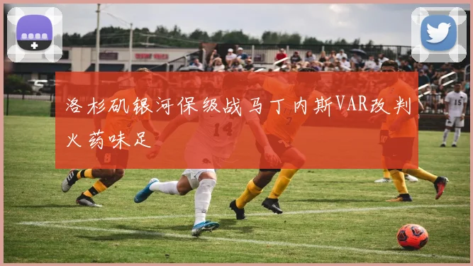 洛杉矶银河保级战马丁内斯VAR改判火药味足