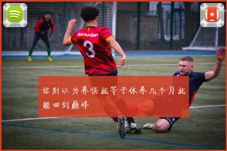 你别以为养伤就等于休养几个月就能回到巅峰