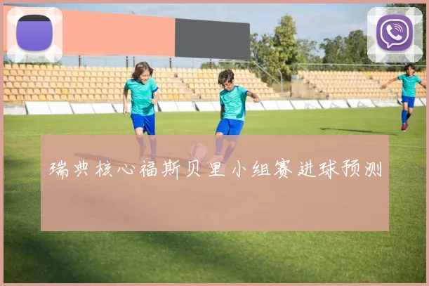 瑞典核心福斯贝里小组赛进球预测