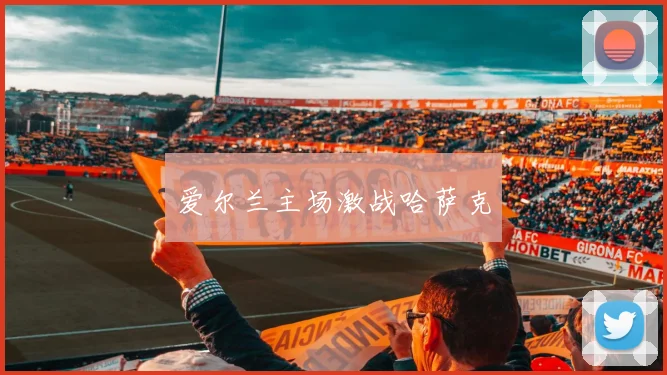 爱尔兰主场激战哈萨克