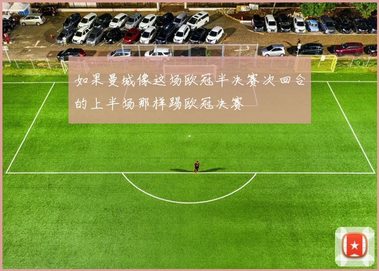 如果曼城像这场欧冠半决赛次回合的上半场那样踢欧冠决赛