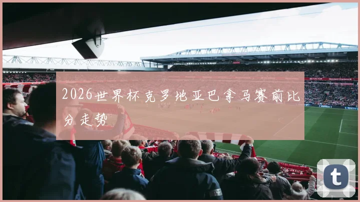 2026世界杯克罗地亚巴拿马赛前比分走势