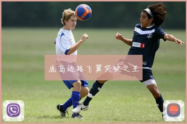鹿岛边路飞翼突破之王