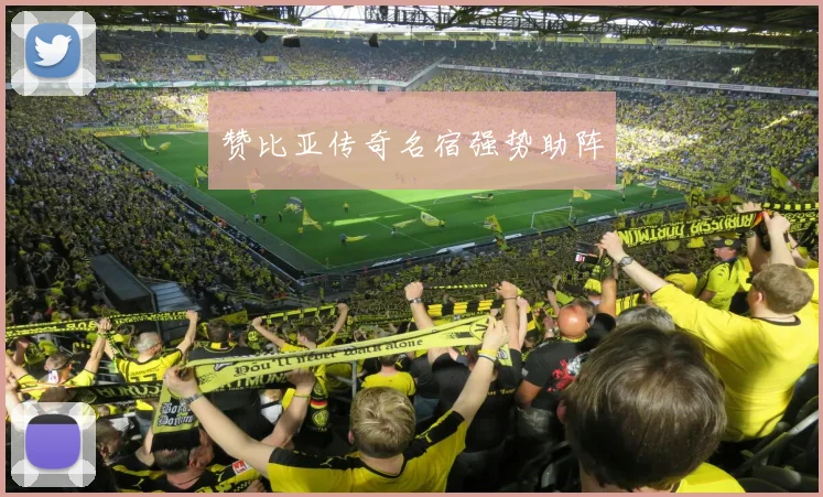 赞比亚传奇名宿强势助阵