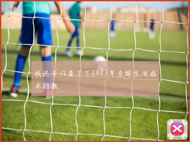 我还专门查了下2023年全球生活成本指数