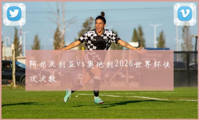 阿尔及利亚vs奥地利2026世界杯快攻次数
