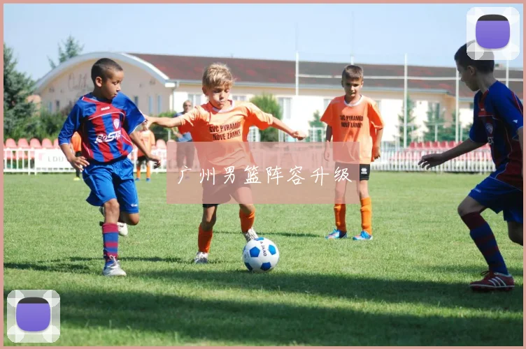 广州男篮阵容升级