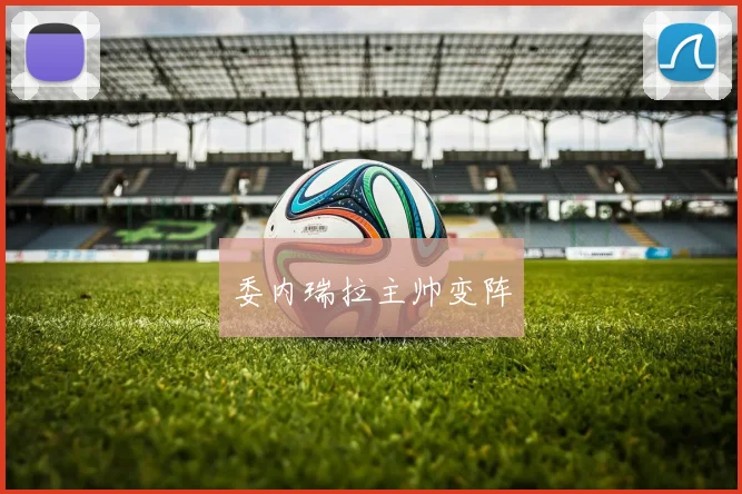 委内瑞拉主帅变阵