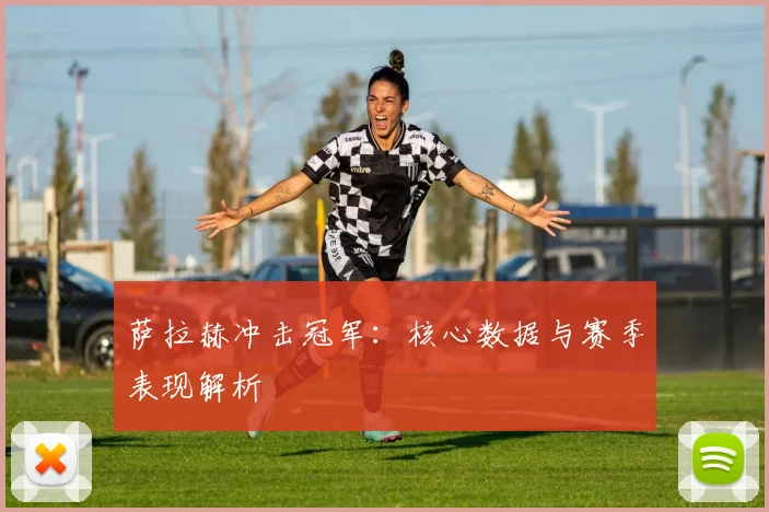 萨拉赫冲击冠军：核心数据与赛季表现解析