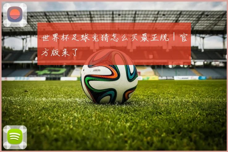 世界杯足球竞猜怎么买最正规｜官方版来了