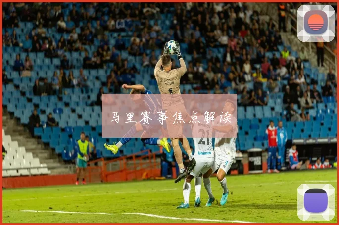 马里赛事焦点解读