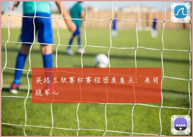 英格兰联赛杯赛程密度看点：老将稳军心