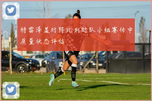 特雷泽盖对阵比利时队小组赛传中质量状态评估