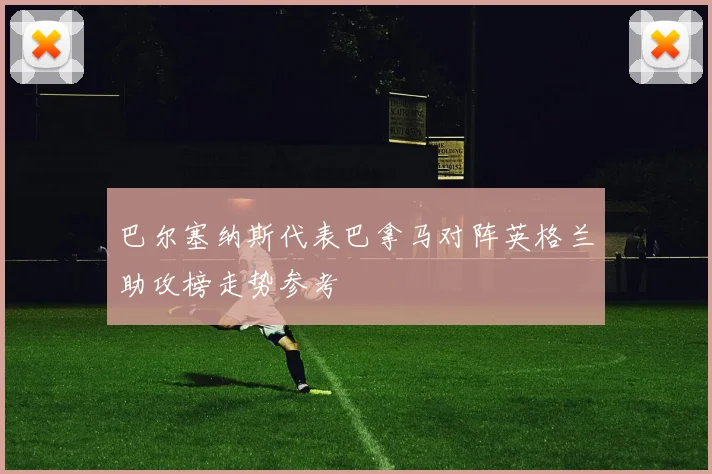 巴尔塞纳斯代表巴拿马对阵英格兰助攻榜走势参考