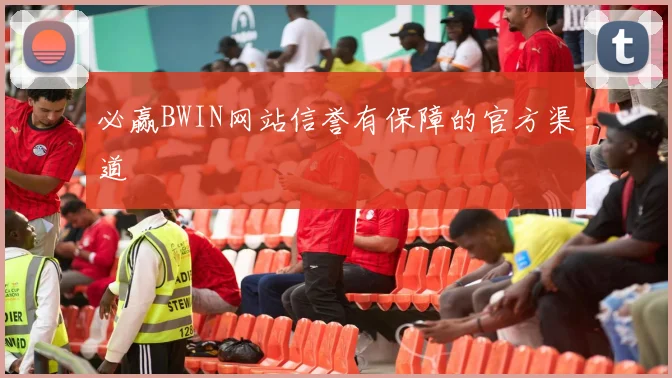 必赢BWIN网站信誉有保障的官方渠道